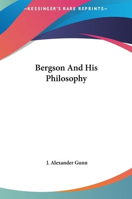 Bergson And His Philosophy by Gunn, J. Alexander