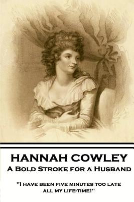 Hannah Cowley - A Bold Stroke for a Husband: "I have been five minutes too late all my life-time!" by Cowley, Hannah