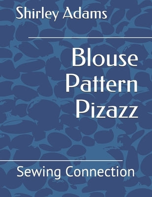 Blouse Pattern Pizazz: Sewing Connection by Adams, Shirley