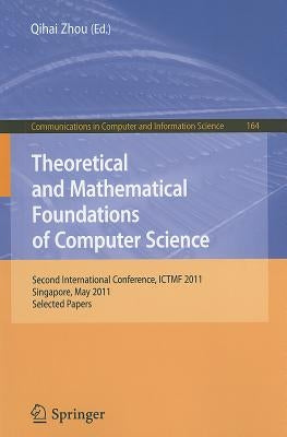 Theoretical and Mathematical Foundations of Computer Science: Second International Conference, ICTMF 2011, Singapore, May 5-6, 2011, Selected Papers by Zhou, Qihai
