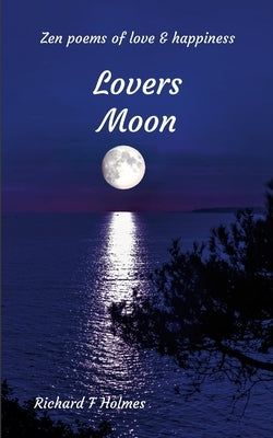 Lovers Moon: Zen Poems of Love and Happiness by F. Holmes, Richard