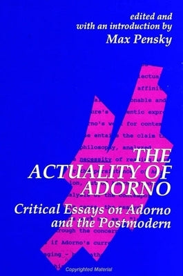 The Actuality of Adorno: Critical Essays on Adorno and the Postmodern by Pensky, Max