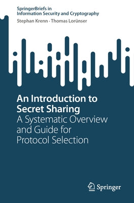 An Introduction to Secret Sharing: A Systematic Overview and Guide for Protocol Selection by Krenn, Stephan