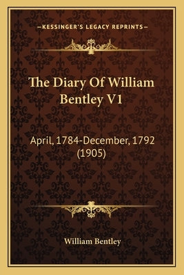 The Diary Of William Bentley V1: April, 1784-December, 1792 (1905) by Bentley, William