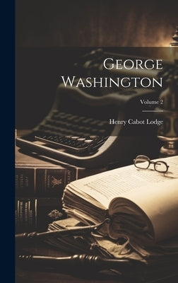 George Washington; Volume 2 by Lodge, Henry Cabot