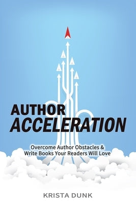 Author Acceleration: Overcome Author Obstacles and Write Books Your Readers Will Love by Dunk, Krista