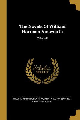 The Novels Of William Harrison Ainsworth; Volume 2 by Ainsworth, William Harrison