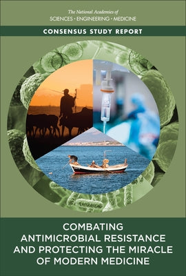Combating Antimicrobial Resistance and Protecting the Miracle of Modern Medicine by National Academies of Sciences Engineeri