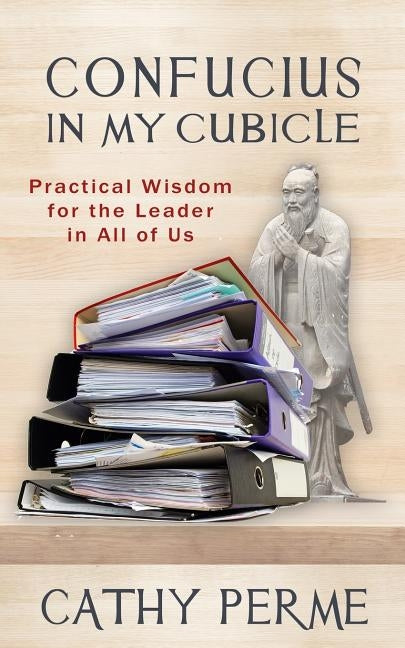 Confucius in My Cubicle: Practical Wisdom for the Leader in All of Us by Perme, Cathy