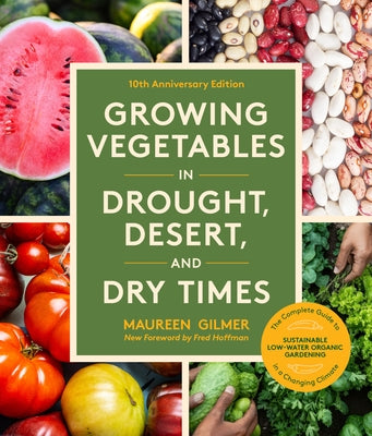 Growing Vegetables in Drought, Desert, and Dry Times, 10th Anniversary Edition: The Complete Guide to Sustainable Low-Water Organic Gardening in a Cha by Gilmer, Maureen