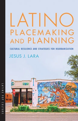 Latino Placemaking and Planning: Cultural Resilience and Strategies for Reurbanization by Lara, Jesus J.