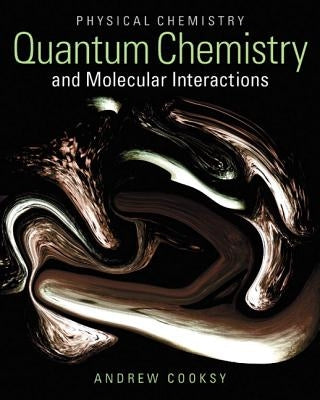 Physical Chemistry: Quantum Chemistry and Molecular Interactions by Cooksy, Andrew