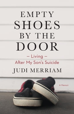 Empty Shoes by the Door: Living After My Son's Suicide, a Memoir by Merriam, Judi