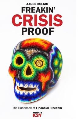 Freakin' Crisis Proof: The Handbook of Financial Freedom by Koenig, Aaron
