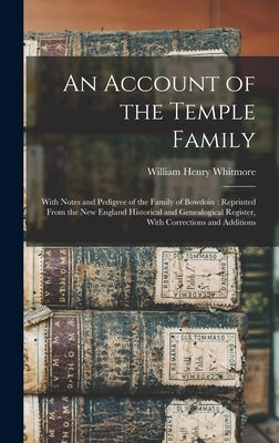 An Account of the Temple Family: With Notes and Pedigree of the Family of Bowdoin: Reprinted From the New England Historical and Genealogical Register by Whitmore, William Henry