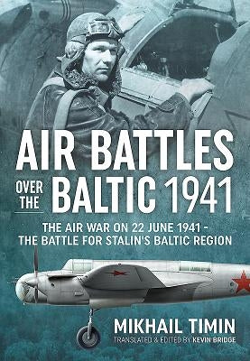 Air Battles Over the Baltic 1941: The Air War on 22 June 1941 - The Battle for Stalin's Baltic Region by Timin, Mikhail