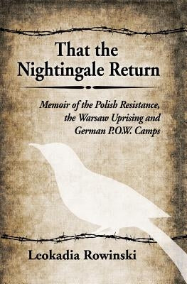 That the Nightingale Return: Memoir of the Polish Resistance, the Warsaw Uprising and German P.O.W. Camps by Rowinski, Leokadia