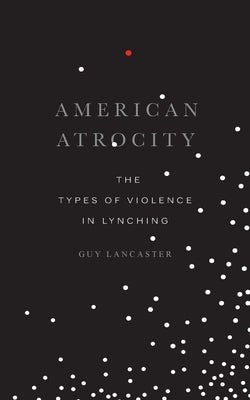 American Atrocity: The Types of Violence in Lynching by Lancaster, Guy