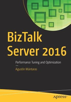 BizTalk Server 2016: Performance Tuning and Optimization by Mántaras, Agustín