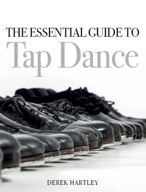 The Essential Guide to Tap Dance by Hartley, Derek