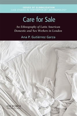 Care for Sale: An Ethnography of Latin American Domestic and Sex Workers in London by Gutiérrez Garza, Ana P.