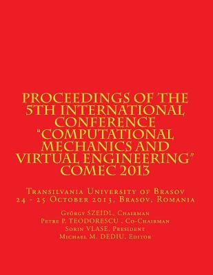 Proceedings of the 5th International Conference "Computational Mechanics and Virtual Engineering" COMEC 2013: Transilvania University of Brasov, 24 - by Teodorescu Co-Cha, Petre P.