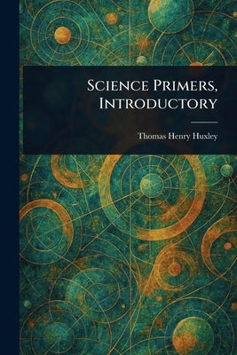 Science Primers, Introductory by Huxley, Thomas Henry