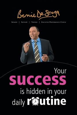 Your Success Is Hidden in Your Daily Routine by De Souza, Bernie