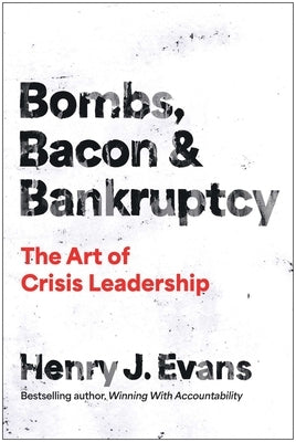 Bombs, Bacon, and Bankruptcy: The Art of Crisis Leadership by Evans, Henry J.