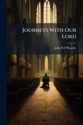 Journeys With Our Lord: Reflelctions for the Holy Hour by O'Rourke, John H.