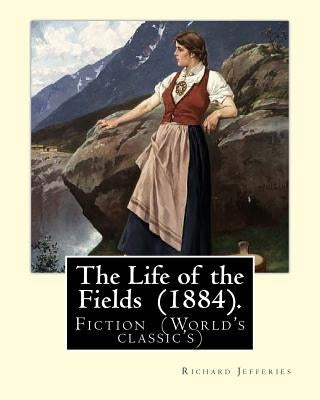 The Life of the Fields (1884). By: Richard Jefferies: Fiction (World's classic's) by Jefferies, Richard