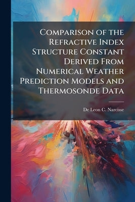 Comparison of the Refractive Index Structure Constant Derived From Numerical Weather Prediction Models and Thermosonde Data by Narcisse, De Leon C.
