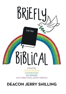 Briefly Biblical: A Concise Contemporary Commentary on Genesis King James Version of the Holy Bible by Shilling, Deacon Jerry