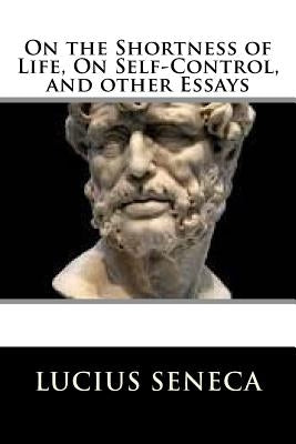 On the Shortness of Life, On Self-Control, and other Essays by Seneca, Lucius Annaeus