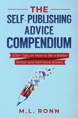 The Self-Publishing Advice Compendium: 500+ Tips on How to Be a Better Writer and Sell More Books by Ronn, M. L.