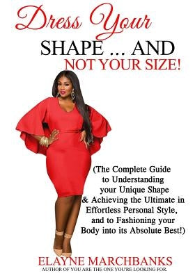 Dress Your Shape...And NOT YOUR SIZE!: (The Complete Guide to Understanding your Unique Shape & Achieving the Ultimate in Effortless Personal Style, a by Marchbanks, Elayne