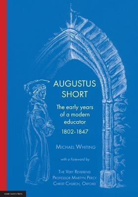 Augustus Short: The early years of a modern educator 1802-1847 by Whiting, Michael