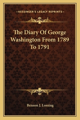 The Diary Of George Washington From 1789 To 1791 by Lossing, Benson J.