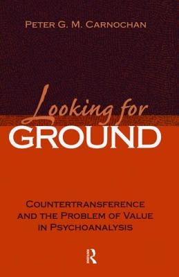 Looking for Ground: Countertransference and the Problem of Value in Psychoanalysis by Carnochan, Peter G. M.
