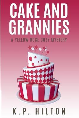 Cake and Grannies: A Yellow Rose Cozy Mystery by Hilton, K. P.