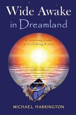 Wide Awake in Dreamland: A Journey Ends at Colliding Rivers by Harrington, Michael