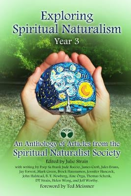 Exploring Spiritual Naturalism, Year 3: An Anthology of Articles from the Spiritual Naturalist Society by Strain, Julie