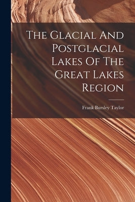 The Glacial And Postglacial Lakes Of The Great Lakes Region by Taylor, Frank Bursley