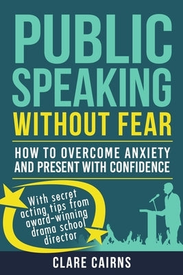 Public Speaking Without Fear: How to Overcome Anxiety and Present with Confidence by Cairns, Clare