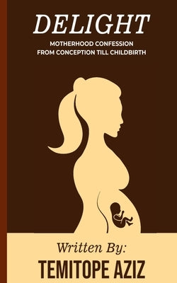 Delight Motherhood Confession: From Conception to Childbirth by Aziz, Temitope