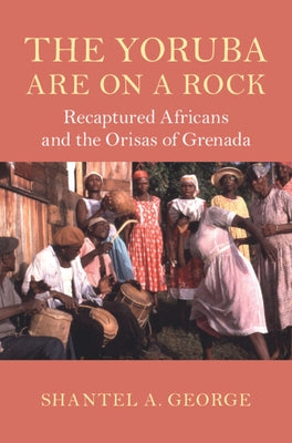 The Yoruba Are on a Rock: Recaptured Africans and the Orisas of Grenada by George, Shantel A.