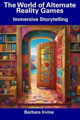 The World of Alternate Reality Games: Immersive Storytelling by Irvine, Barbara