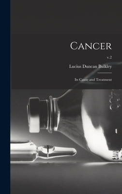 Cancer; Its Cause and Treatment; v.2 by Bulkley, Lucius Duncan 1845-1928