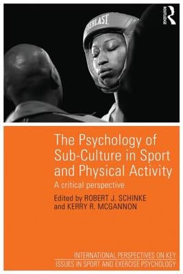 The Psychology of Sub-Culture in Sport and Physical Activity: Critical Perspectives by Schinke, Robert J.