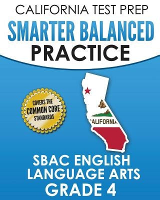 CALIFORNIA TEST PREP Smarter Balanced Practice SBAC English Language Arts Grade 4: Preparation for the Smarter Balanced ELA Tests by Hawas, C.
